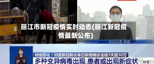 丽江市新冠疫情实时动态(丽江新冠疫情最新公布)