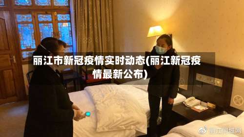 丽江市新冠疫情实时动态(丽江新冠疫情最新公布)-第2张图片