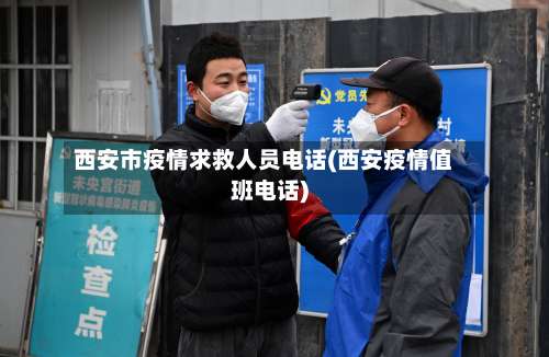 西安市疫情求救人员电话(西安疫情值班电话)