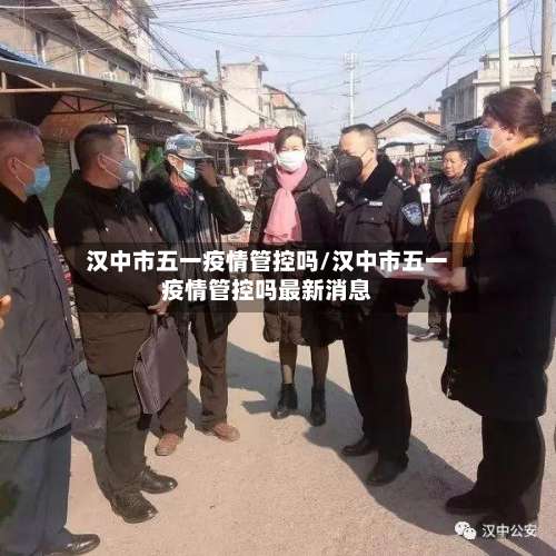 汉中市五一疫情管控吗/汉中市五一疫情管控吗最新消息