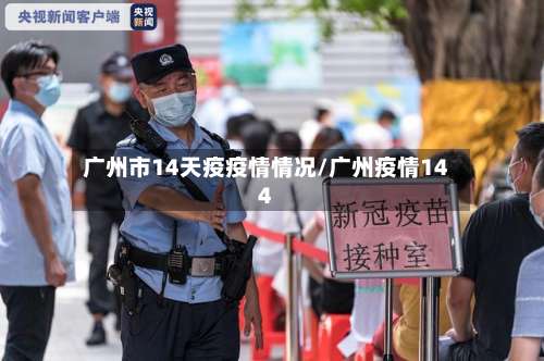 广州市14天疫疫情情况/广州疫情144