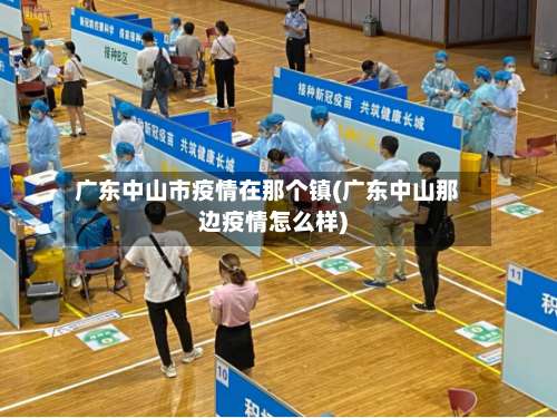 广东中山市疫情在那个镇(广东中山那边疫情怎么样)-第3张图片