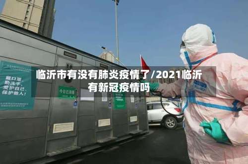 临沂市有没有肺炎疫情了/2021临沂有新冠疫情吗
