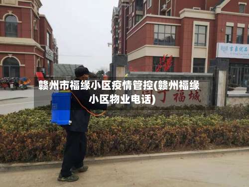 赣州市福缘小区疫情管控(赣州福缘小区物业电话)