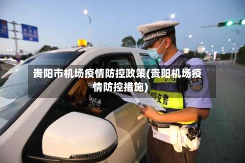 贵阳市机场疫情防控政策(贵阳机场疫情防控措施)-第2张图片