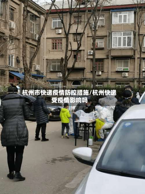 杭州市快递疫情防控措施/杭州快递受疫情影响吗