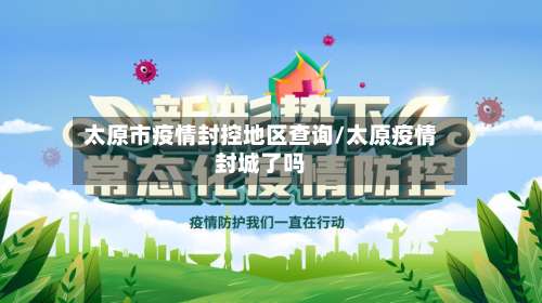 太原市疫情封控地区查询/太原疫情封城了吗
