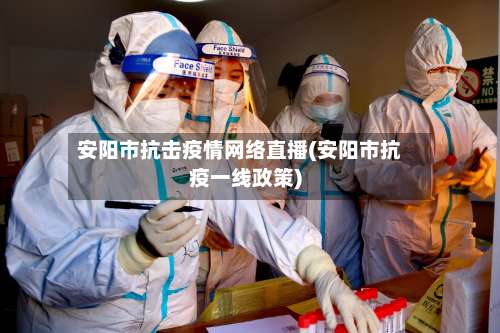 安阳市抗击疫情网络直播(安阳市抗疫一线政策)-第2张图片