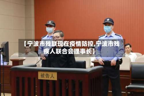 【宁波市残联现在疫情防控,宁波市残疾人联合会理事长】