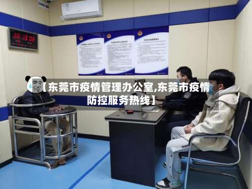【东莞市疫情管理办公室,东莞市疫情防控服务热线】
