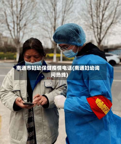 南通市妇幼保健疫情电话(南通妇幼询问热线)