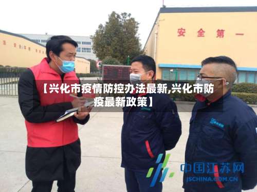 【兴化市疫情防控办法最新,兴化市防疫最新政策】
