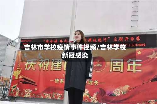 吉林市学校疫情事件视频/吉林学校新冠感染