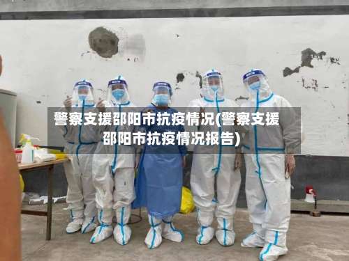警察支援邵阳市抗疫情况(警察支援邵阳市抗疫情况报告)