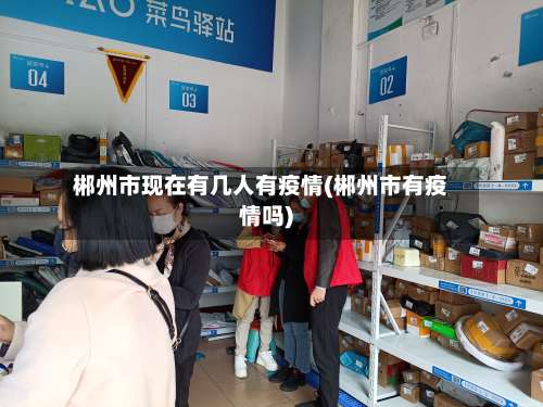 郴州市现在有几人有疫情(郴州市有疫情吗)