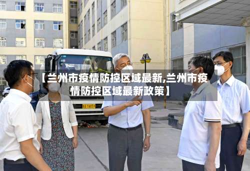 【兰州市疫情防控区域最新,兰州市疫情防控区域最新政策】