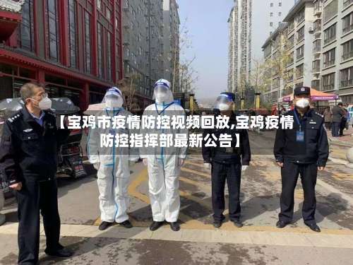 【宝鸡市疫情防控视频回放,宝鸡疫情防控指挥部最新公告】