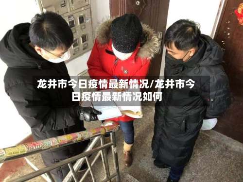 龙井市今日疫情最新情况/龙井市今日疫情最新情况如何