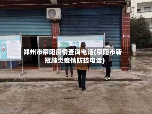 郑州市荥阳疫情查询电话(荥阳市新冠肺炎疫情防控电话)