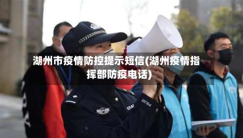 湖州市疫情防控提示短信(湖州疫情指挥部防疫电话)