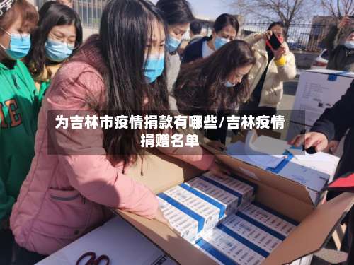 为吉林市疫情捐款有哪些/吉林疫情捐赠名单-第3张图片