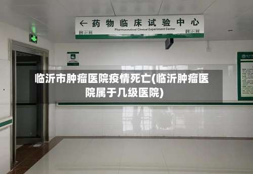 临沂市肿瘤医院疫情死亡(临沂肿瘤医院属于几级医院)