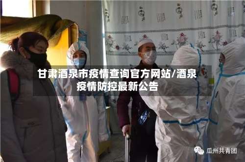 甘肃酒泉市疫情查询官方网站/酒泉疫情防控最新公告