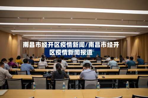 南昌市经开区疫情新闻/南昌市经开区疫情新闻报道