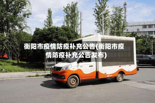 衡阳市疫情防疫补充公告(衡阳市疫情防疫补充公告发布)