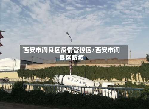 西安市阎良区疫情管控区/西安市阎良区防疫