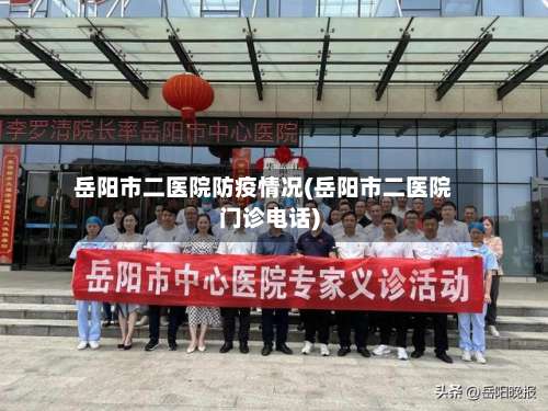 岳阳市二医院防疫情况(岳阳市二医院门诊电话)-第2张图片