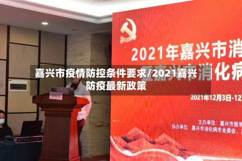 嘉兴市疫情防控条件要求/2021嘉兴防疫最新政策