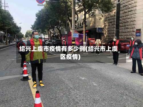 绍兴上虞市疫情有多少例(绍兴市上虞区疫情)-第2张图片