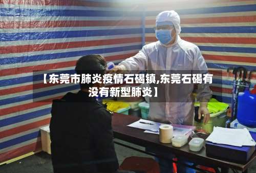 【东莞市肺炎疫情石碣镇,东莞石碣有没有新型肺炎】