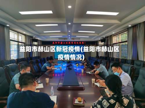 益阳市赫山区新冠疫情(益阳市赫山区疫情情况)-第2张图片