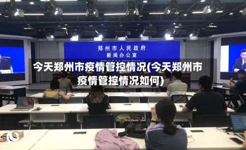 今天郑州市疫情管控情况(今天郑州市疫情管控情况如何)