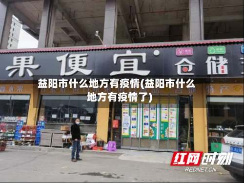 益阳市什么地方有疫情(益阳市什么地方有疫情了)