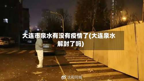 大连市泉水有没有疫情了(大连泉水解封了吗)