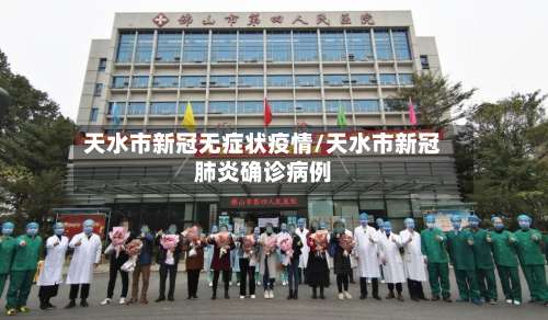 天水市新冠无症状疫情/天水市新冠肺炎确诊病例