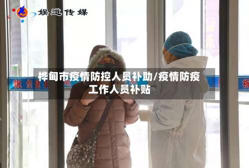 桦甸市疫情防控人员补助/疫情防疫工作人员补贴