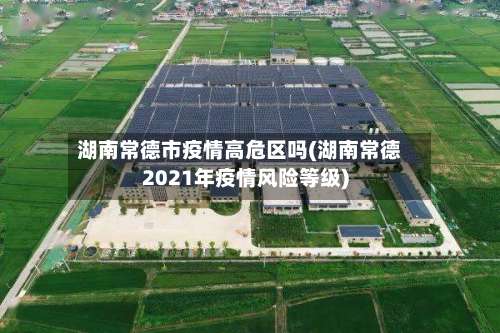 湖南常德市疫情高危区吗(湖南常德2021年疫情风险等级)-第3张图片