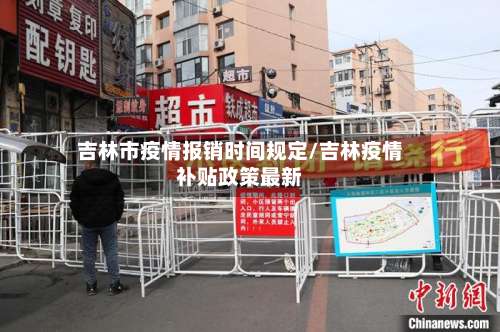 吉林市疫情报销时间规定/吉林疫情补贴政策最新