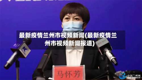 最新疫情兰州市视频新闻(最新疫情兰州市视频新闻报道)