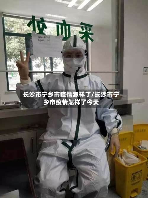 长沙市宁乡市疫情怎样了/长沙市宁乡市疫情怎样了今天