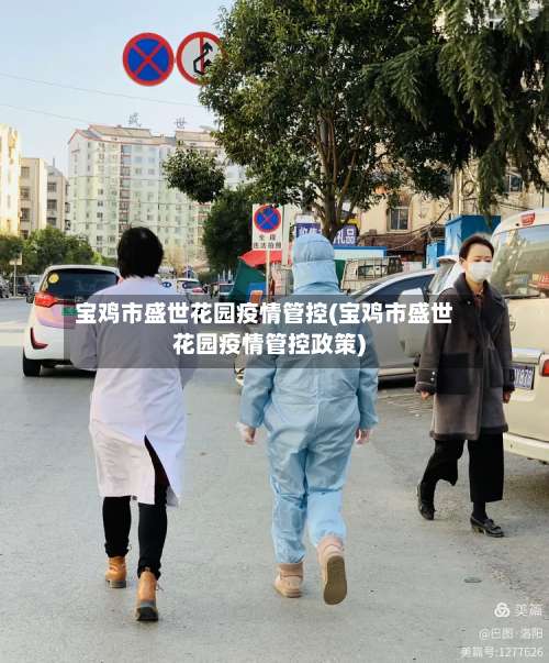 宝鸡市盛世花园疫情管控(宝鸡市盛世花园疫情管控政策)-第3张图片