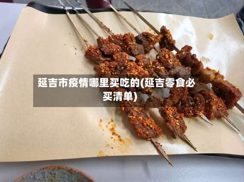 延吉市疫情哪里买吃的(延吉零食必买清单)