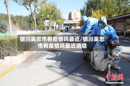 银川吴忠市有疫情吗最近/银川吴忠市有疫情吗最近消息-第3张图片