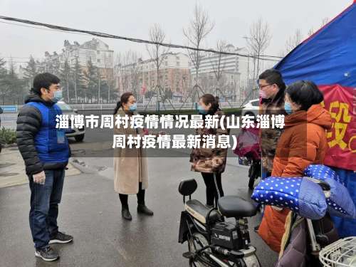 淄博市周村疫情情况最新(山东淄博周村疫情最新消息)-第2张图片
