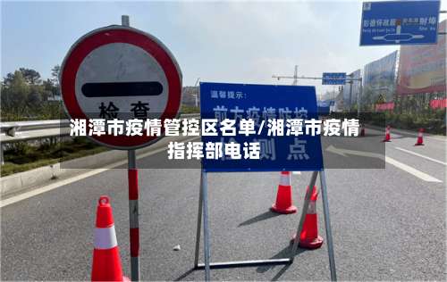 湘潭市疫情管控区名单/湘潭市疫情指挥部电话