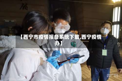 【西宁市疫情报备系统下载,西宁疫情办】